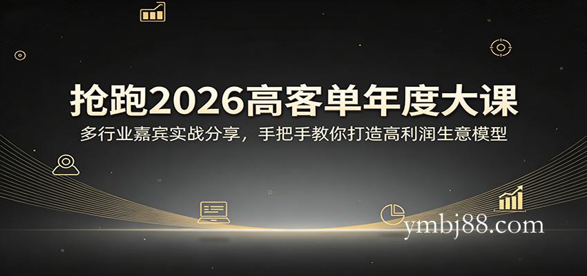 抢跑2026高客单年度大课：多行业嘉宾实战分享，手把手教你打造高利润生意模型-扬明网创