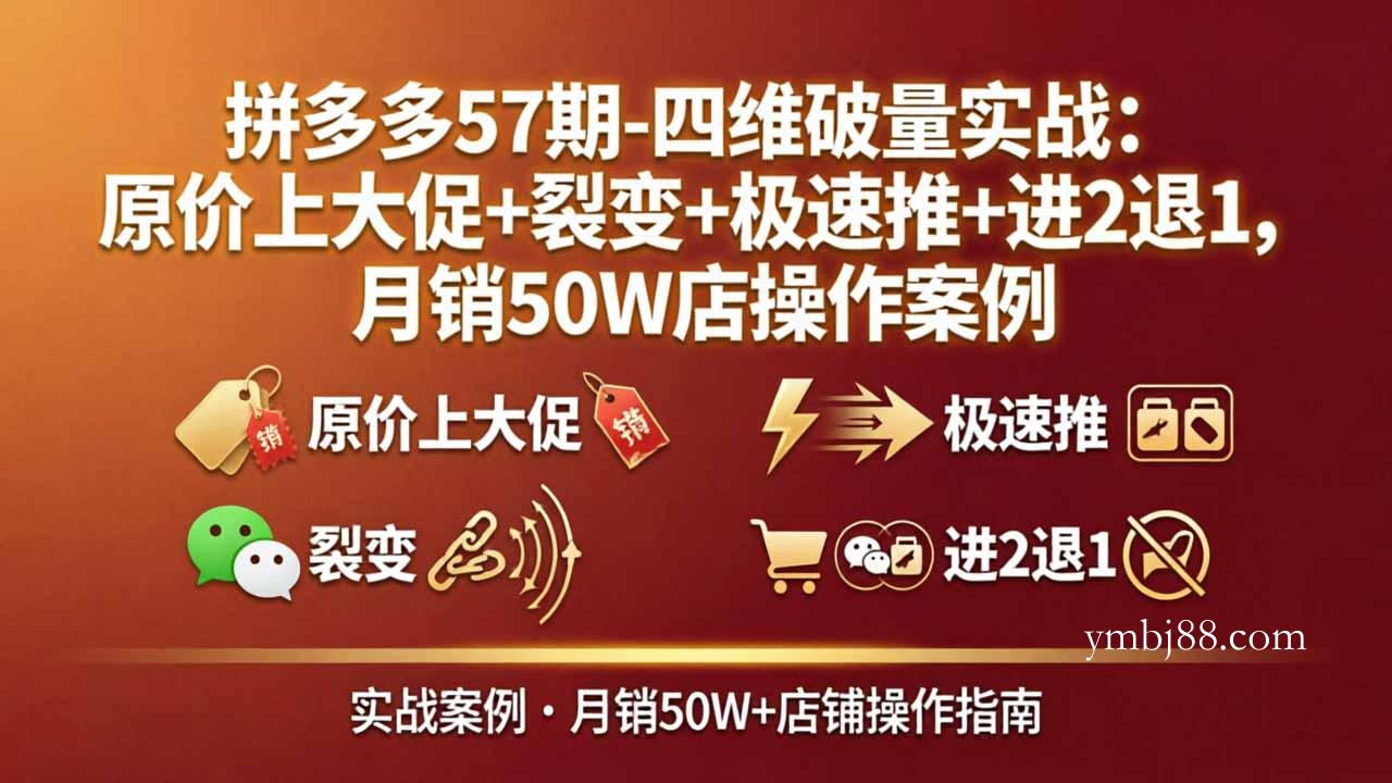 拼多多57期-四维破量实战：原价上大促+裂变+极速推+进2退1，月销50W店操作案例-扬明网创