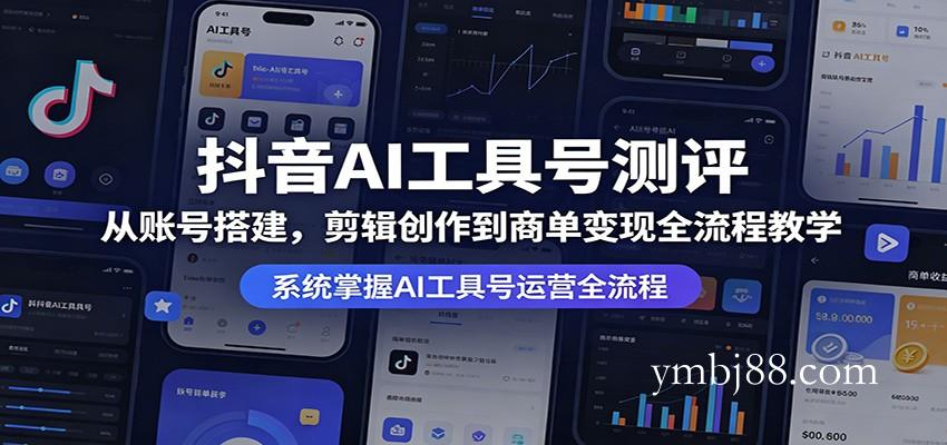 抖音AI工具号测评:从账号搭建,剪辑创作到商单变现全流程教学-扬明网创