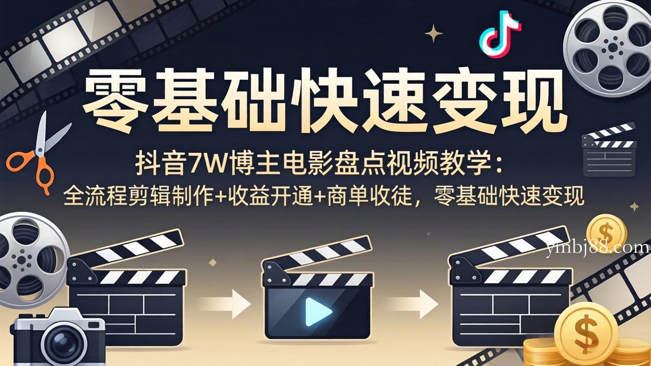 抖音7W博主电影盘点视频教学:全流程剪辑制作+收益开通+商单收徒,零基础快速变现-扬明网创