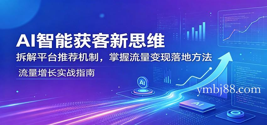 AI智能获客新思维:拆解平台推荐机制,掌握流量变现落地方法-扬明网创