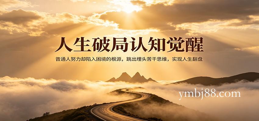 人生破局认知觉醒，普通人努力却陷入困境的根源，跳出埋头苦干思维，实现人生翻盘-扬明网创