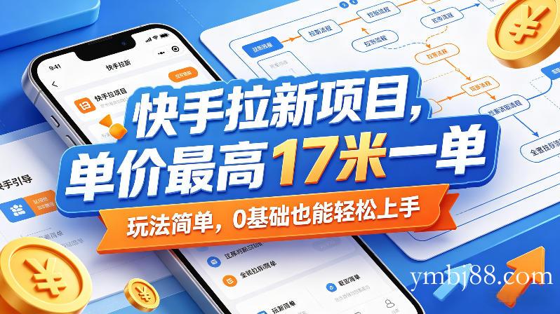 快手拉新项目，单价最高17米一单，玩法简单，0基础也能轻松上手(更新0511)-扬明网创