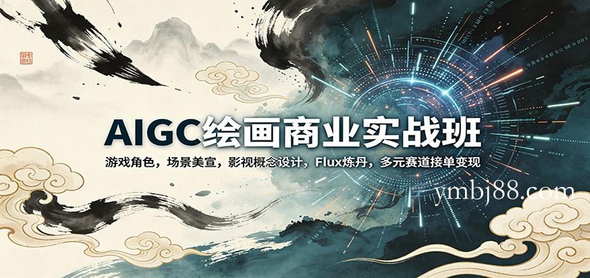 AIGC绘画商业实战班：游戏角色，场景美宣，影视概念设计，Flux炼丹，多元赛道接单变现-扬明网创