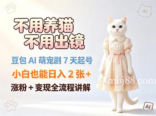 不用养猫不用出镜，豆包AI萌宠剧7天起号，小白也能日入2张+，涨粉+变现全流程讲解-扬明网创