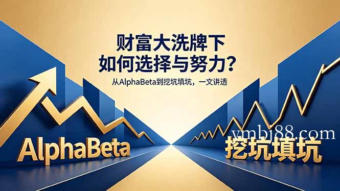 付费文章：财富大洗牌下如何选择与努力？从AlphaBeta到挖坑填坑，一文讲透-扬明网创