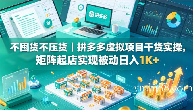 不囤货不压货｜拼多多虚拟项目干货实操，矩阵起店实现被动日入1K+【揭秘】-扬明网创
