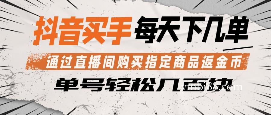 抖音买手 通过直播间购买指定商品返金币 每天几单 轻松几百块-扬明网创