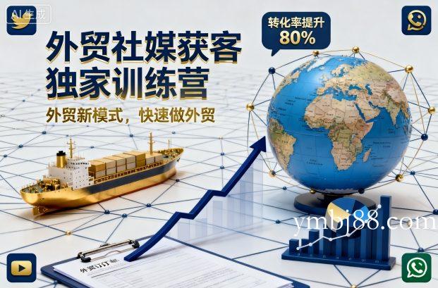外贸社媒获客独家训练营,外贸新模式,快速做外贸(更新26年4月)