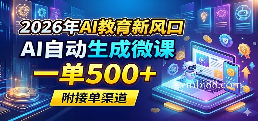 2026年AI教育新风口,AI自动生成微课,一单500+,附接单渠道-扬明网创