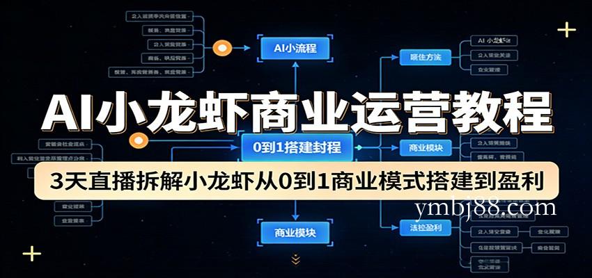 AI小龙虾商业运营教程：3天直播拆解小龙虾从0到1商业模式搭建到盈利-扬明网创