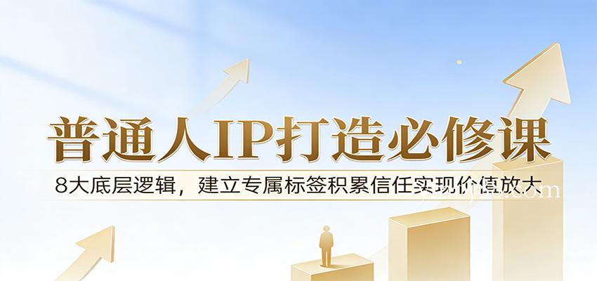付费文章：普通人IP打造必修课，8大底层逻辑，建立专属标签积累信任实现价值放大-扬明网创