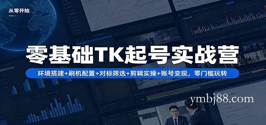 零基础TK起号实战营：环境搭建+ 刷机配置+对标筛选+剪辑实操+账号变现，零门槛玩转-扬明网创