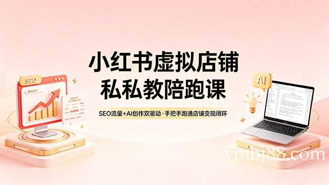 小红书虚拟店铺私教陪跑课，SEO流量+AI创作双驱动，手把手跑通店铺变现闭环-扬明网创