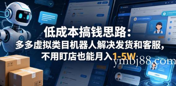 低成本搞钱思路：多多虚拟类目机器人解决发货和客服，不用盯店也能月入1-5W【揭秘】-扬明网创