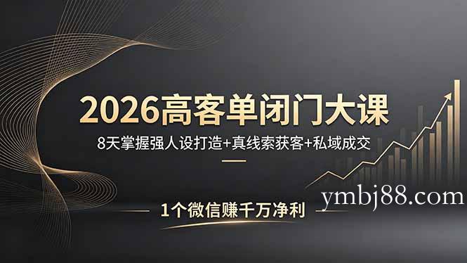 2026高客单闭门大课，8 天掌握强人设打造 + 真线索获客 + 私域成交，1 个微信赚千万净利-扬明网创