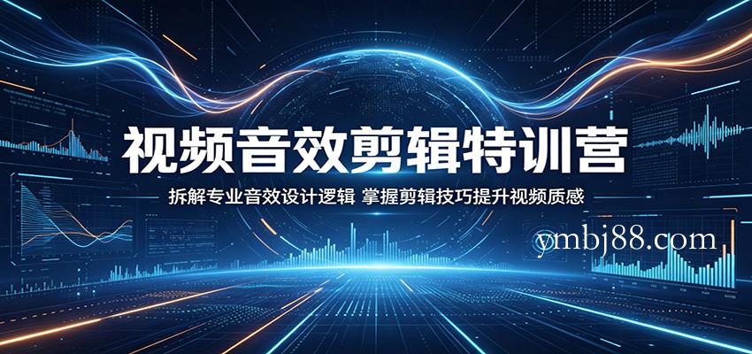 视频音效剪辑特训营：拆解专业音效设计逻辑，掌握剪辑技巧提升视频质感-扬明网创