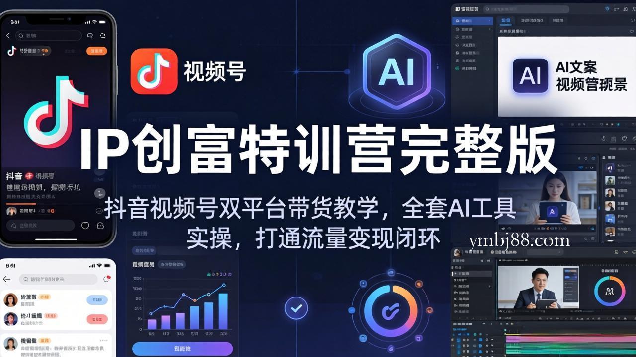 IP创富特训营完整版：抖音视频号双平台带货教学，全套AI工具实操，打通流量变现闭环-扬明网创
