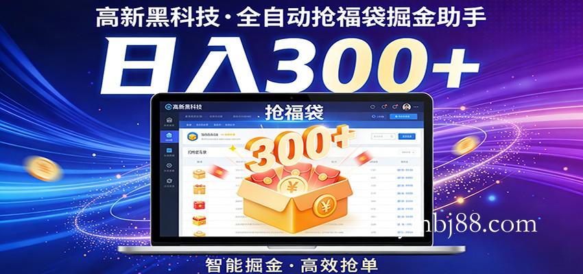 高新黑科技，全自动抢福袋掘金助手，零门槛、易操作，轻松上手日入300+-扬明网创