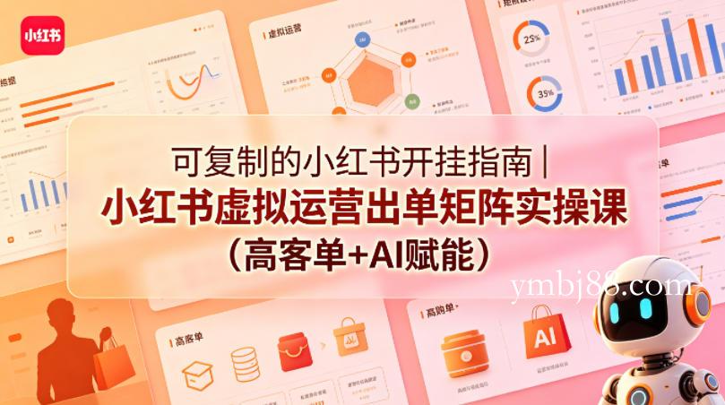 可复制的小红书开挂指南｜小红书虚拟运营出单矩阵实操课(高客单+AI赋能)-扬明网创