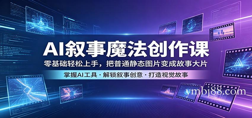 AI叙事魔法创作课：零基础轻松上手，把普通静态图片变成故事大片-扬明网创