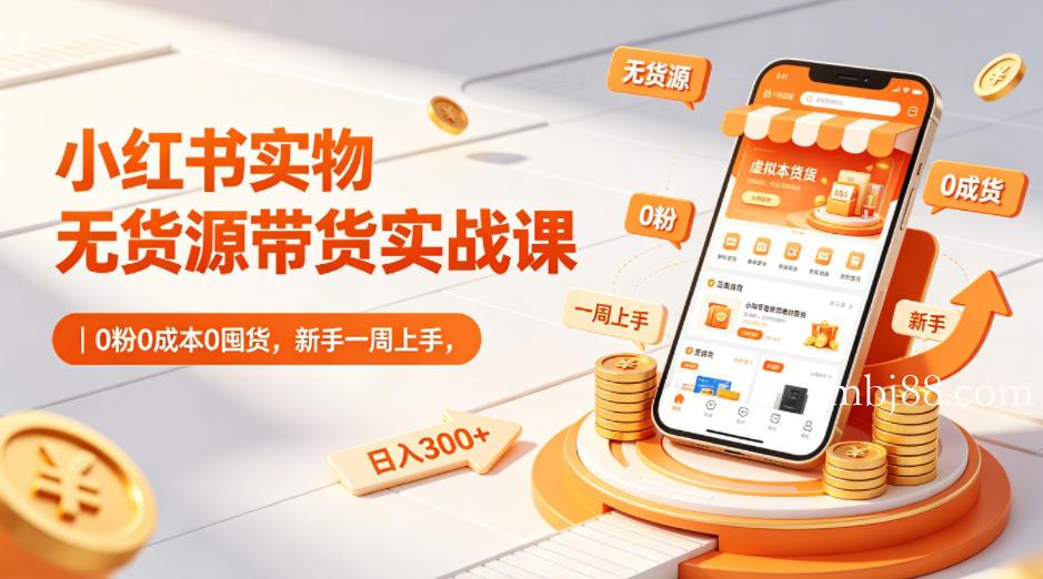 小红书实物无货源带货实战课|0粉0成本0囤货,新手一周上手,日入300+-扬明网创