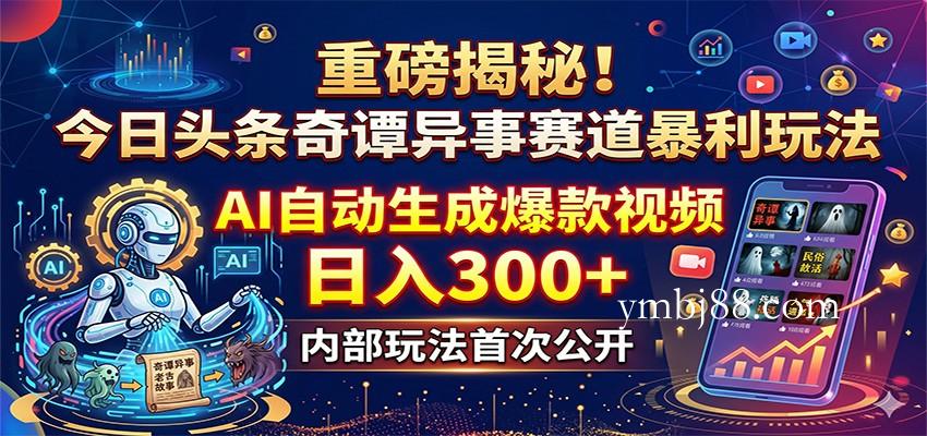 重磅揭秘！今日头条奇谭异事赛道暴利玩法：AI自动生成爆款视频，日入300+-扬明网创