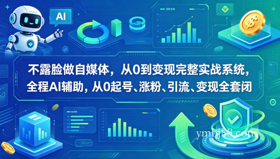 不露脸做自媒体，从0到变现完整实战系统，全程AI辅助，从0起号、涨粉、引流、变现全套闭环-扬明网创