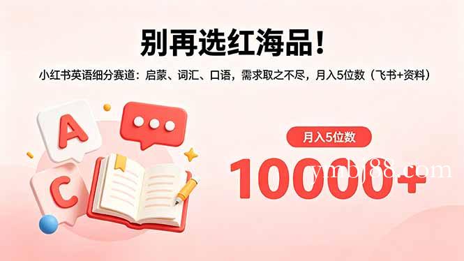 别再选红海品！小红书英语细分赛道：启蒙、词汇、口语，需求取之不尽，月入5位数(飞书+资料-扬明网创