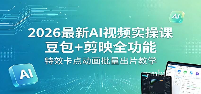2026最新AI视频实操课：豆包+剪映全功能，特效卡点动画批量出片教学-扬明网创