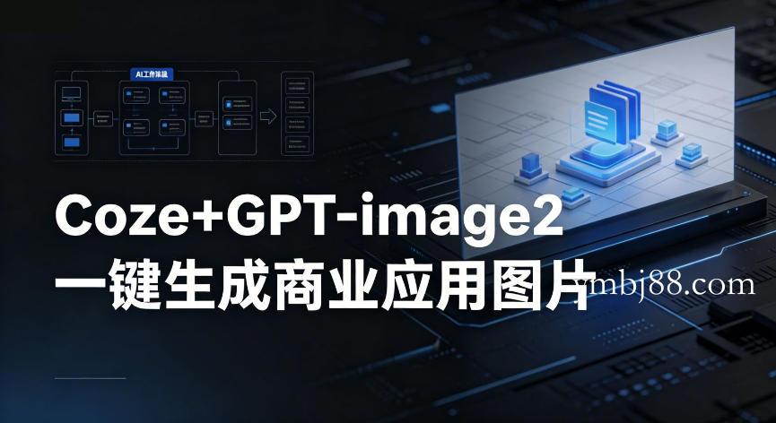 【Coze工作流搭建实操教程】coze+GPT-image2一键生成商业应用图片，全流程保姆级教学-扬明网创