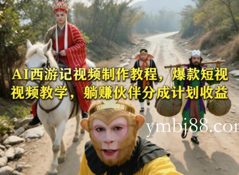 AI西游记视频制作教程，爆款短视频教学，躺賺伙伴分成计划收益-扬明网创