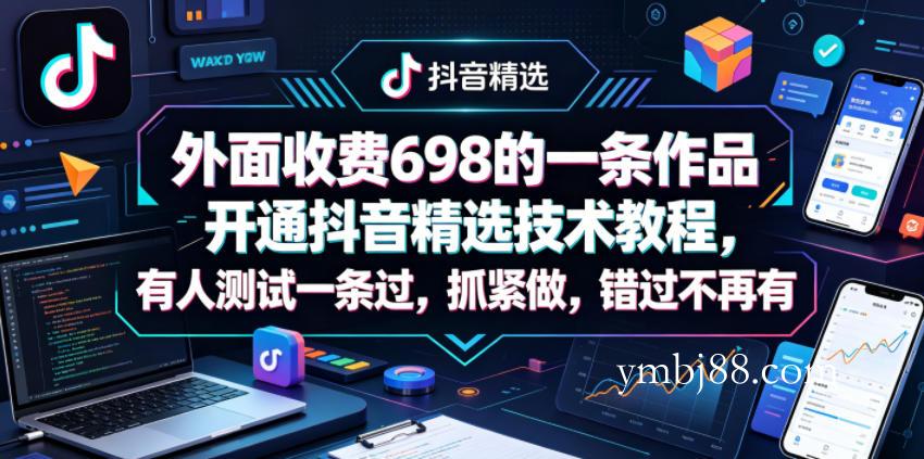 外面收费698的一条作品开通抖音精选技术教程，有人测试一条过，抓紧做，错过不再有-扬明网创