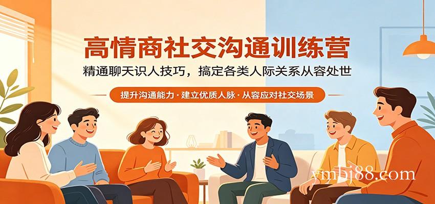 高情商社交沟通训练营：精通聊天识人技巧，搞定各类人际关系从容处世-扬明网创