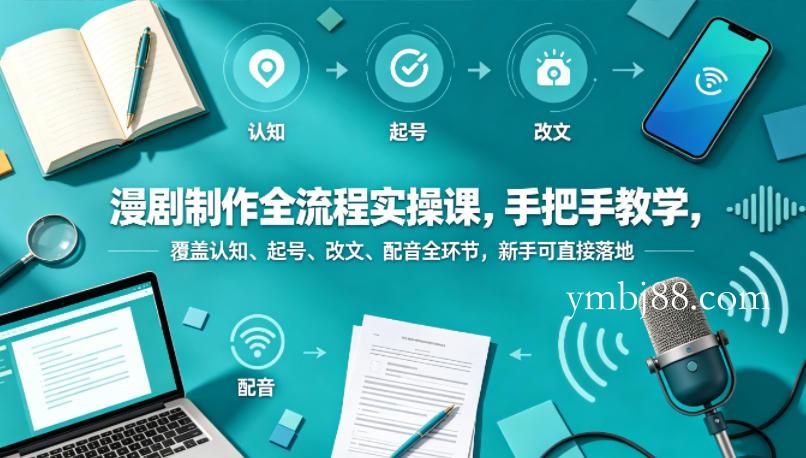 漫剧制作全流程实操课，手把手教学，覆盖认知、起号、改文、配音全环节，新手可直接落地-扬明网创