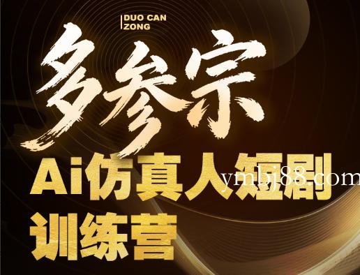 多参宗Ai仿真人短剧训练营第四期,全流程落地,新手也能做爆款短剧,稳稳抓住风口红利-扬明网创