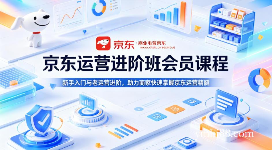 京东运营进阶班会员课程,新手入门与老运营进阶,助力商家快速掌握京东运营精髓-扬明网创