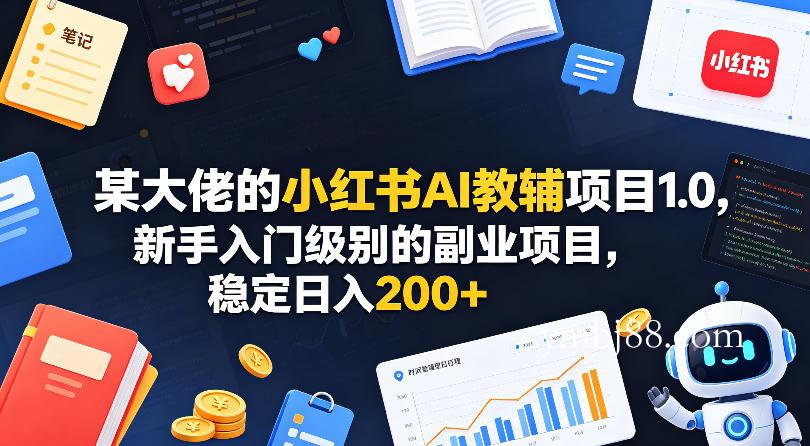 某大佬的小红书AI教辅项目1.0，新手入门级别的副业项目，稳定日入200+-扬明网创