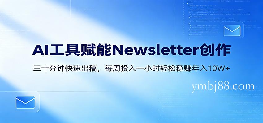 AI赋能Newsletter变现课：30分钟出内容，每周1小时年入10W+-扬明网创