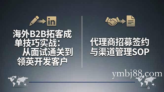 海外B2B拓客成单技巧实战：从面试通关到领英开发客户，代理商招募签约与渠道管理SOP-扬明网创