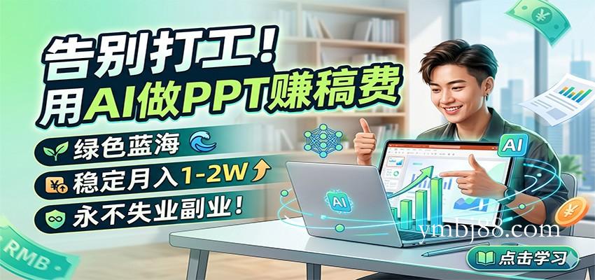 告别打工！用AI做PPT赚稿费，绿色蓝海，稳定月入1-2W，永不失业副业！-扬明网创