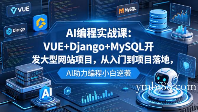 AI编程实战课：VUE+Django+MySQL开发大型网站项目，从入门到项目落地，AI助力编程小白逆袭-扬明网创