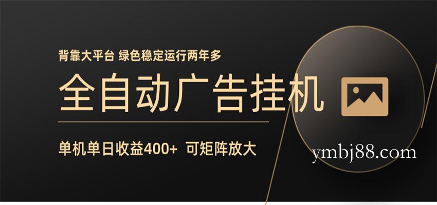 全自动广告联盟挂机 单机日收益400+ 无需人工看守 可矩阵放大 稳定输出两年多-扬明网创
