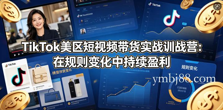 TikTok美区短视频带货实战训战营：在规则变化中持续盈利-扬明网创