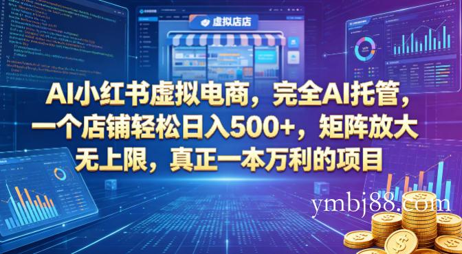 AI小红书虚拟电商,完全AI托管,一个店铺轻松日入500+,矩阵放大无上限,真正一本万利的项目【揭秘】-扬明网创