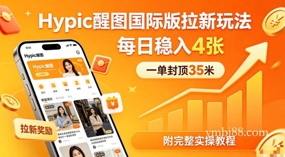 一单封顶35米,实测Hypic醒图国际版拉新玩法,每日稳入4张(附完整实操教程)-扬明网创