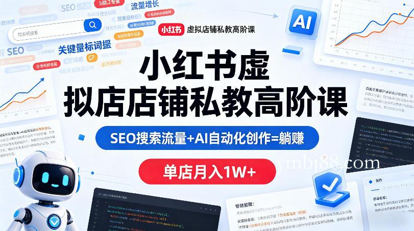小红书虚拟店铺私教高阶课,SEO搜索流量+AI自动化创作=躺賺,单店月入1W+-扬明网创