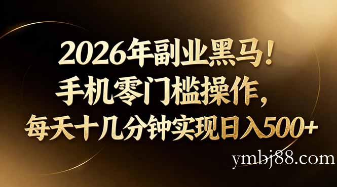 2026年副业黑马！手机零门槛操作，每天十几分钟实现日入500+-扬明网创