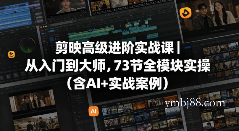 剪映高级进阶实战课｜从入门到大师，73节全模块实操(含AI+实战案例)-扬明网创