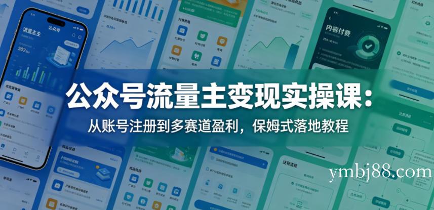 公众号流量主变现实操课：从账号注册到多赛道盈利，保姆式落地教程-扬明网创